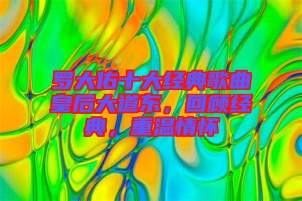 羅大佑十大經(jīng)典歌曲皇后大道東，回顧經(jīng)典，重溫情懷