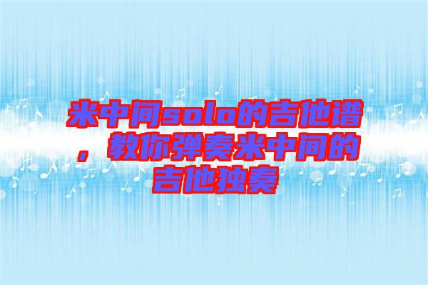 米中間solo的吉他譜，教你彈奏米中間的吉他獨奏