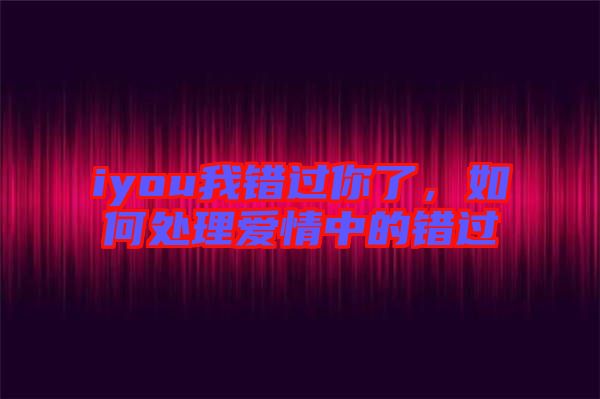 iyou我錯過你了，如何處理愛情中的錯過
