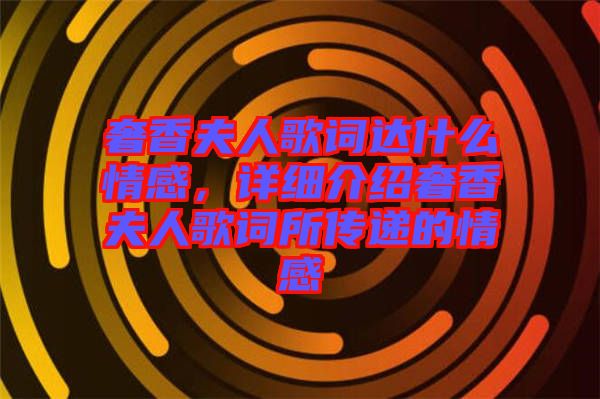 奢香夫人歌詞達(dá)什么情感，詳細(xì)介紹奢香夫人歌詞所傳遞的情感