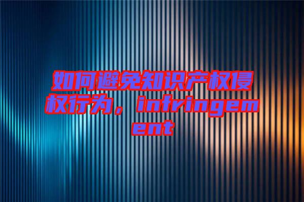 如何避免知識產(chǎn)權(quán)侵權(quán)行為，infringement