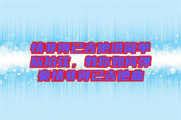 情非得已吉他譜簡單版拍弦，教你如何彈奏情非得已吉他曲