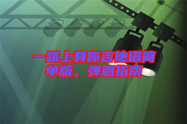 一路上有你吉他譜簡(jiǎn)單版，彈唱指南