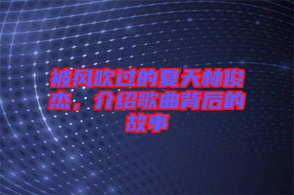 被風(fēng)吹過的夏天林俊杰，介紹歌曲背后的故事