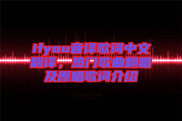 ifyou音譯歌詞中文翻譯，熱門歌曲翻唱及原唱歌詞介紹