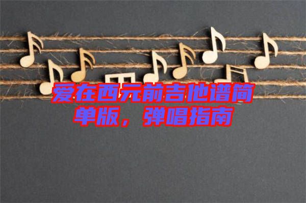 愛在西元前吉他譜簡單版，彈唱指南