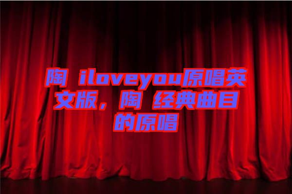 陶喆iloveyou原唱英文版，陶喆經(jīng)典曲目的原唱