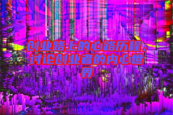 創(chuàng)業(yè)路上的心路歷程，討論創(chuàng)業(yè)者的內(nèi)心世界