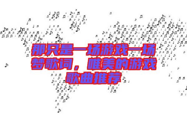 那只是一場游戲一場夢歌詞，唯美的游戲歌曲推薦
