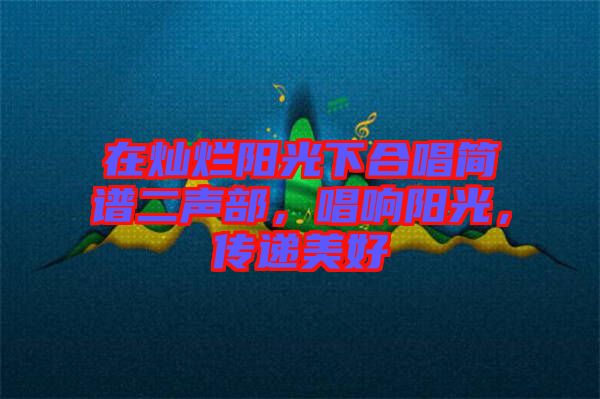 在燦爛陽光下合唱簡(jiǎn)譜二聲部，唱響陽光，傳遞美好