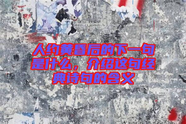 人約黃昏后的下一句是什么，介紹這句經(jīng)典詩句的含義
