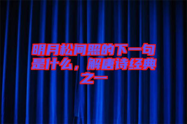 明月松間照的下一句是什么，解唐詩經(jīng)典之一