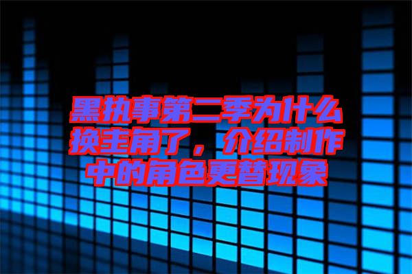 黑執(zhí)事第二季為什么換主角了，介紹制作中的角色更替現(xiàn)象