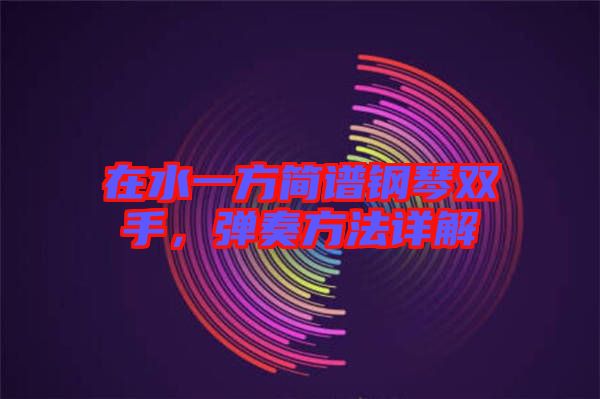 在水一方簡譜鋼琴雙手，彈奏方法詳解