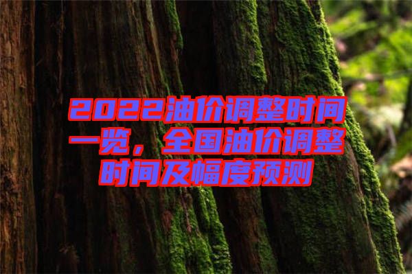2022油價(jià)調(diào)整時(shí)間一覽，全國(guó)油價(jià)調(diào)整時(shí)間及幅度預(yù)測(cè)