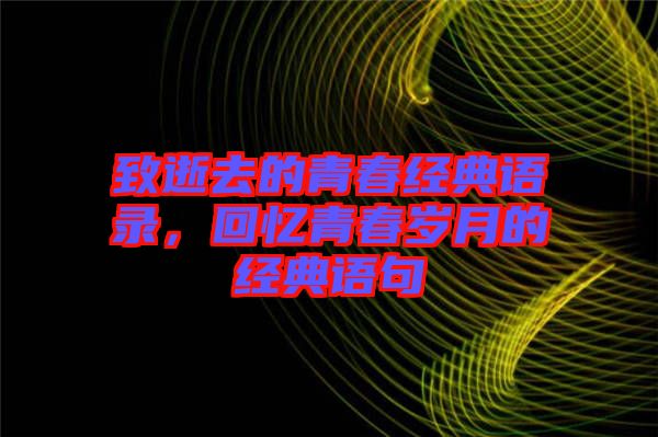致逝去的青春經(jīng)典語(yǔ)錄，回憶青春歲月的經(jīng)典語(yǔ)句