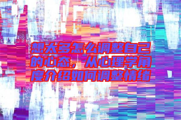 想太多怎么調(diào)整自己的心態(tài)，從心理學角度介紹如何調(diào)整情緒