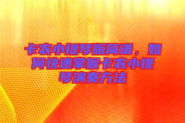 卡農(nóng)小提琴版簡譜，如何快速掌握卡農(nóng)小提琴演奏方法