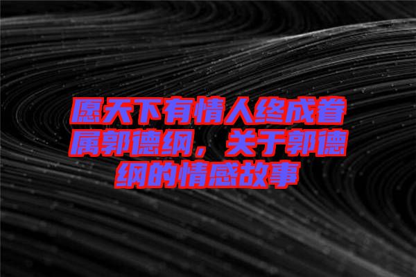 愿天下有情人終成眷屬郭德綱，關于郭德綱的情感故事