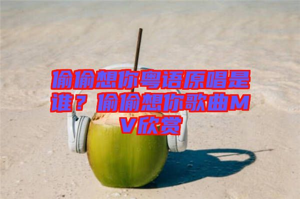 偷偷想你粵語(yǔ)原唱是誰(shuí)？偷偷想你歌曲MV欣賞