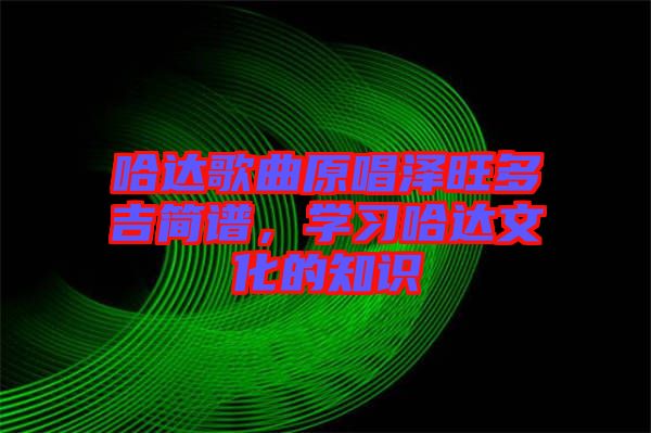 哈達(dá)歌曲原唱澤旺多吉簡(jiǎn)譜，學(xué)習(xí)哈達(dá)文化的知識(shí)