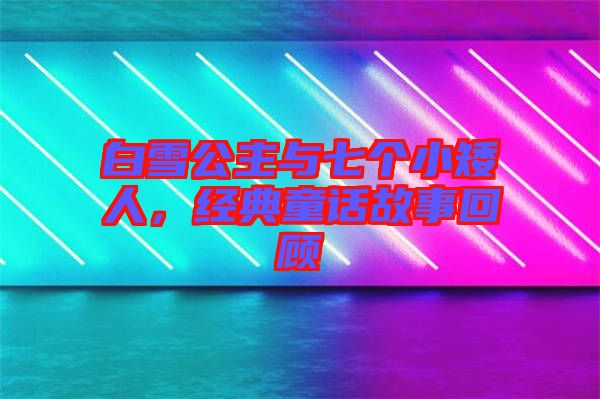 白雪公主與七個(gè)小矮人，經(jīng)典童話故事回顧