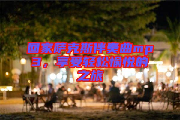 回家薩克斯伴奏曲mp3，享受輕松愉悅的之旅