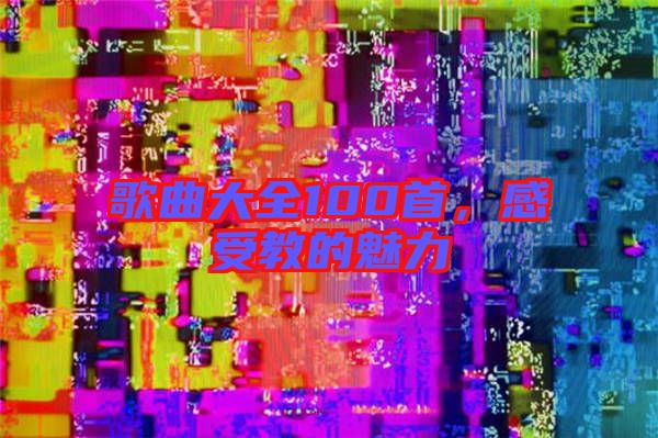 歌曲大全100首，感受教的魅力
