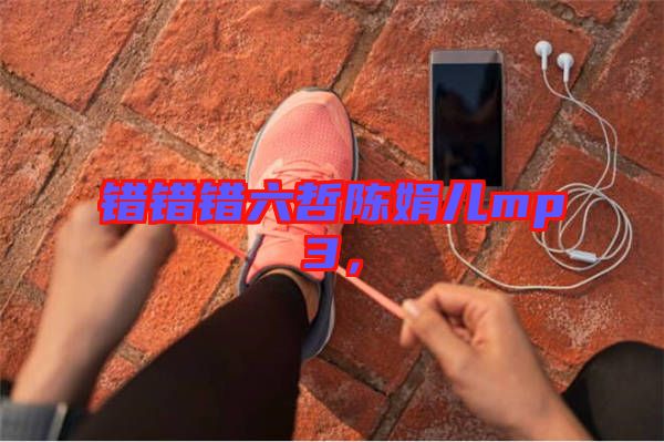 錯(cuò)錯(cuò)錯(cuò)六哲陳娟兒mp3，