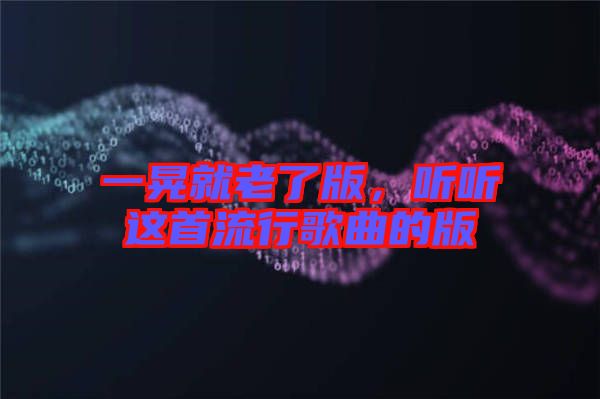 一晃就老了版，聽聽這首流行歌曲的版