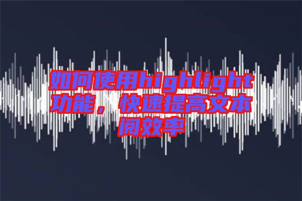 如何使用highlight功能，快速提高文本閱效率