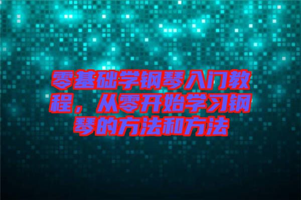 零基礎(chǔ)學(xué)鋼琴入門教程，從零開始學(xué)習(xí)鋼琴的方法和方法