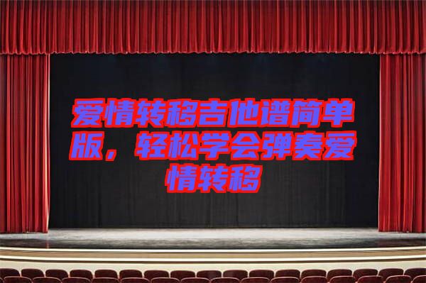 愛情轉(zhuǎn)移吉他譜簡(jiǎn)單版，輕松學(xué)會(huì)彈奏愛情轉(zhuǎn)移