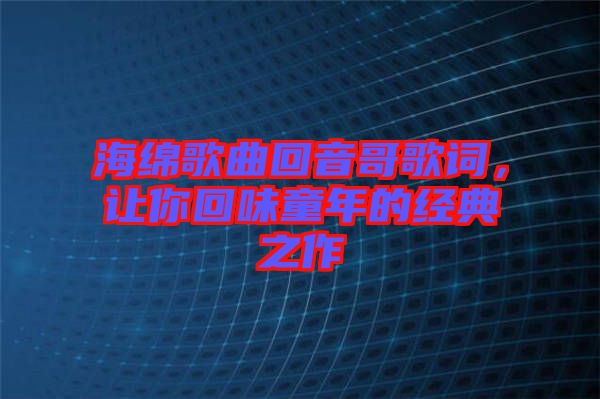 海綿歌曲回音哥歌詞，讓你回味童年的經(jīng)典之作