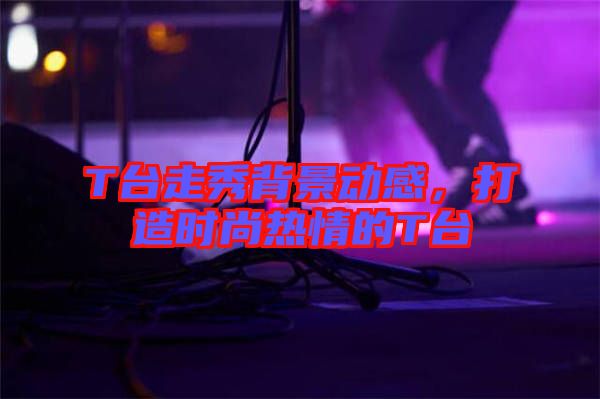 T臺走秀背景動感，打造時尚熱情的T臺