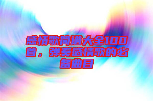 感情歌簡譜大全100首，彈奏感情歌的必備曲目