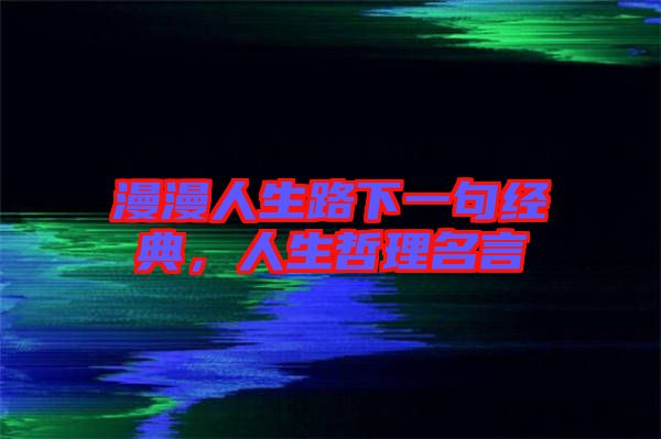 漫漫人生路下一句經(jīng)典，人生哲理名言