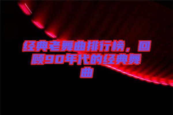 經典老舞曲排行榜，回顧90年代的經典舞曲