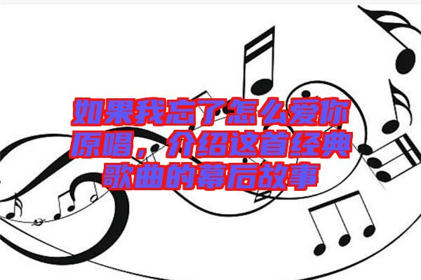 如果我忘了怎么愛你原唱，介紹這首經典歌曲的幕后故事