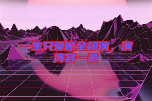 一生只愛你全部演，演陣容一覽