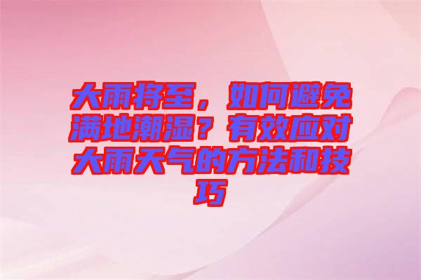 大雨將至，如何避免滿地潮濕？有效應(yīng)對(duì)大雨天氣的方法和技巧