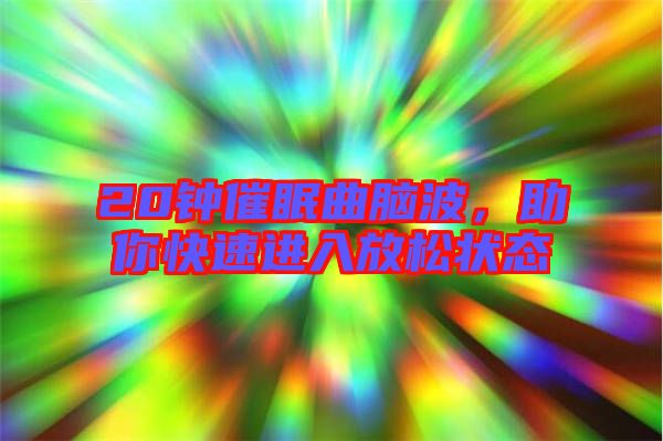 20鐘催眠曲腦波，助你快速進入放松狀態(tài)