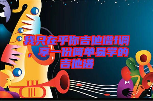我只在乎你吉他譜f調(diào)，享一份簡單易學(xué)的吉他譜