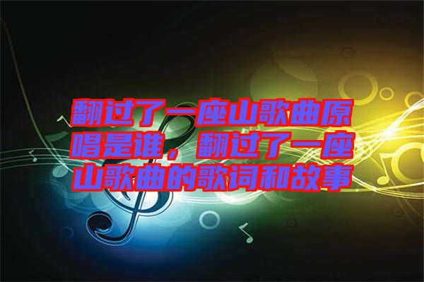 翻過了一座山歌曲原唱是誰，翻過了一座山歌曲的歌詞和故事