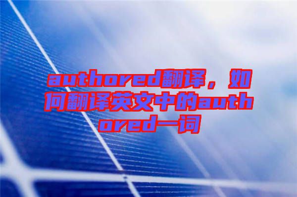 authored翻譯，如何翻譯英文中的authored一詞