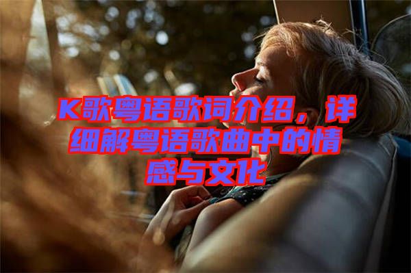 K歌粵語歌詞介紹，詳細(xì)解粵語歌曲中的情感與文化