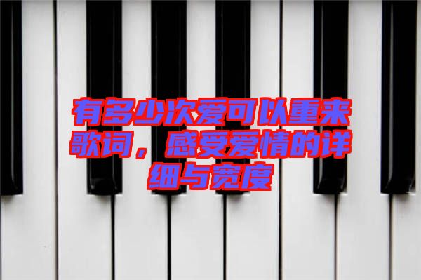 有多少次愛可以重來歌詞，感受愛情的詳細(xì)與寬度