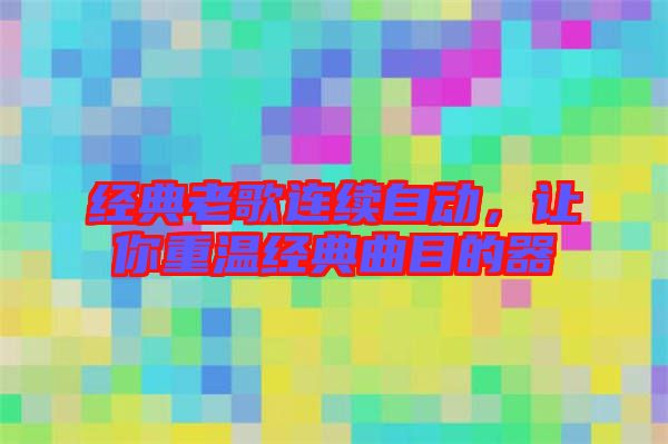 經(jīng)典老歌連續(xù)自動(dòng)，讓你重溫經(jīng)典曲目的器