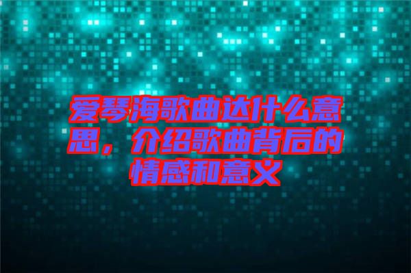愛琴海歌曲達什么意思，介紹歌曲背后的情感和意義
