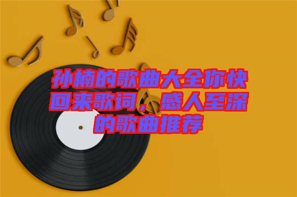 孫楠的歌曲大全你快回來歌詞，感人至深的歌曲推薦